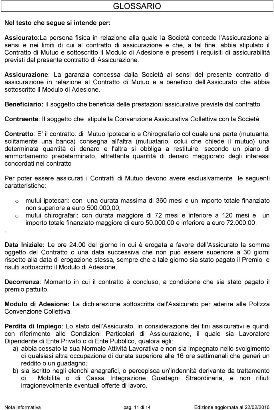 Assicurazione: La garanzia concessa dalla Società ai sensi del presente contratto di assicurazione in relazione al Contratto di Mutuo e a beneficio dell Assicurato che abbia sottoscritto il Modulo di