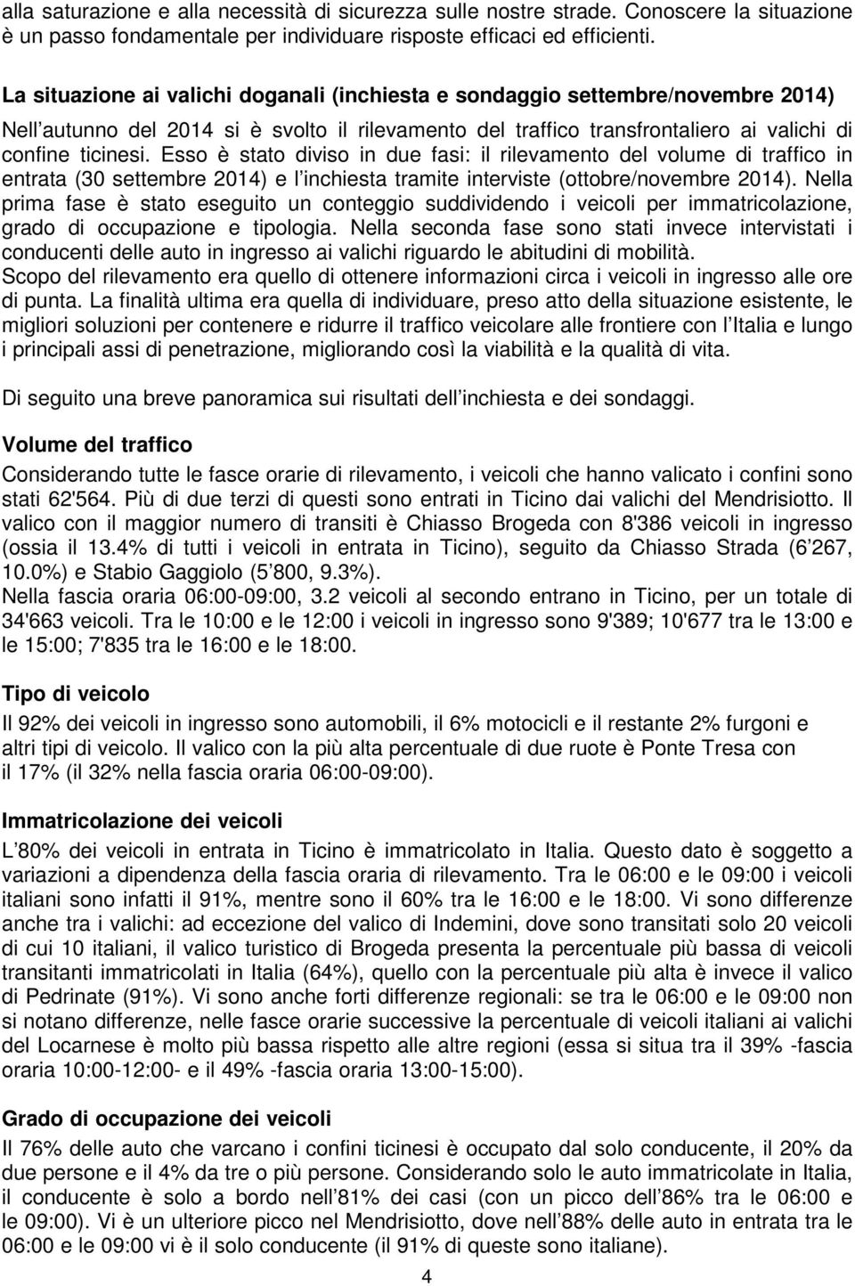 Esso è stato diviso in due fasi: il rilevamento del volume di traffico in entrata (30 settembre 2014) e l inchiesta tramite interviste (ottobre/novembre 2014).