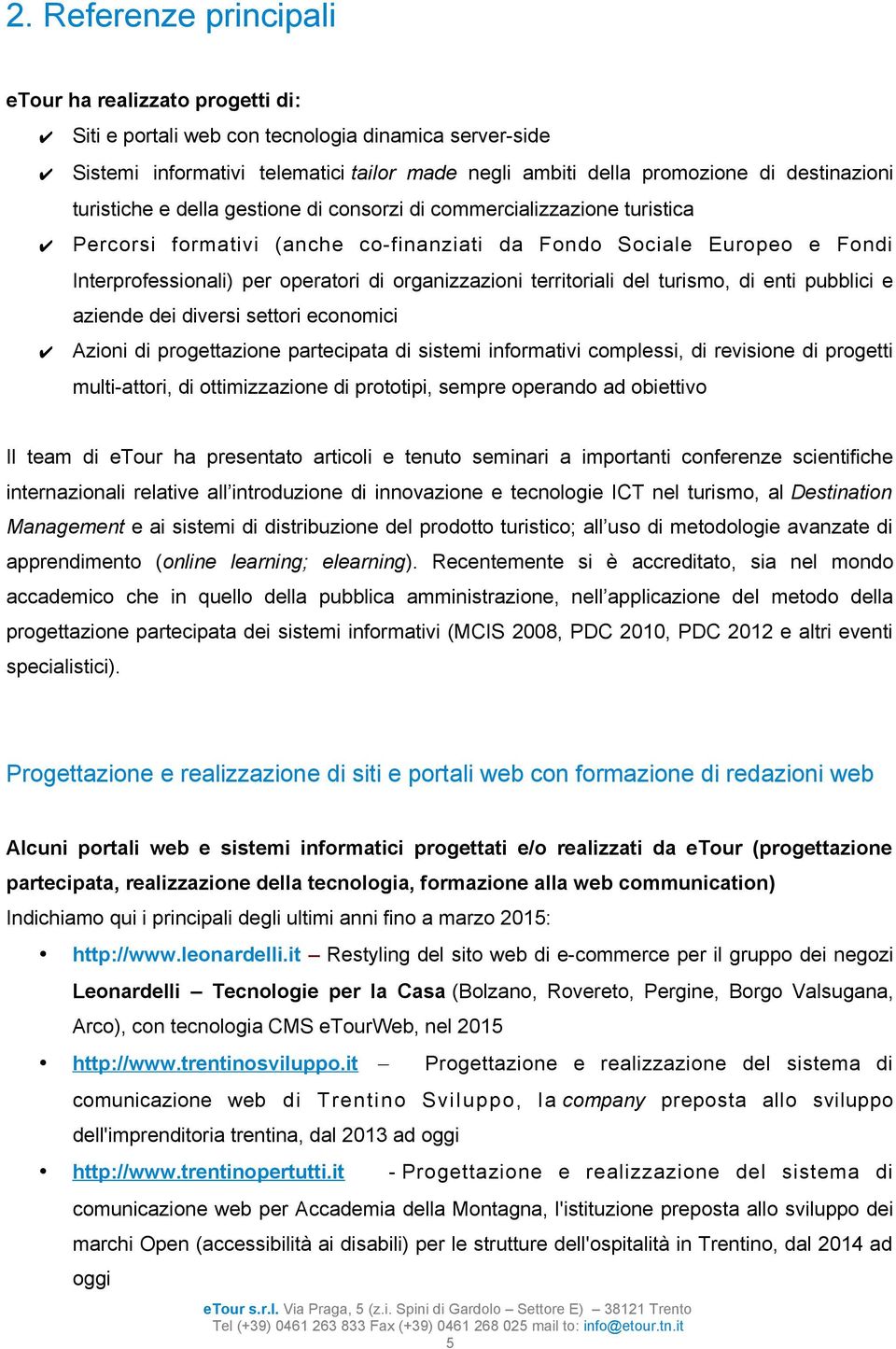 organizzazioni territoriali del turismo, di enti pubblici e aziende dei diversi settori economici Azioni di progettazione partecipata di sistemi informativi complessi, di revisione di progetti