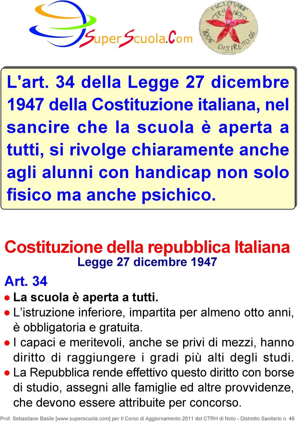 psichico. Costituzione della repubblica Italiana Art. 34 Legge 27 dicembre 1947 La scuola è aperta a tutti. L istruzione inferiore, impartita per almeno otto anni, è obbligatoria e gratuita.