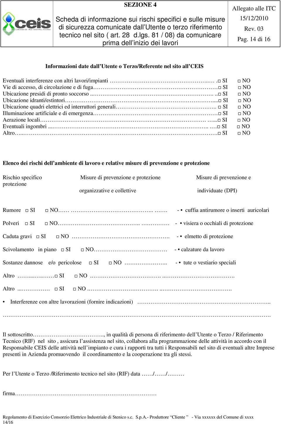 .. SI Vie di accesso, di circolazione e di fuga SI Ubicazione presidi di pronto soccorso..... SI Ubicazione idranti/estintori... SI Ubicazione quadri elettrici ed interruttori generali.