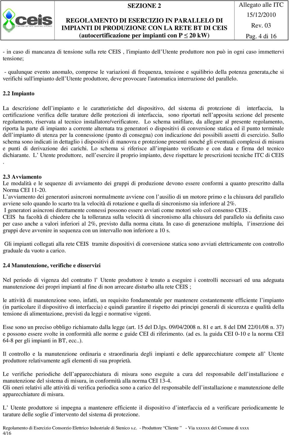 tensione e squilibrio della potenza generata,che si verifichi sull'impianto dell Utente produttore, deve provocare l'automatica interruzione del parallelo. 2.