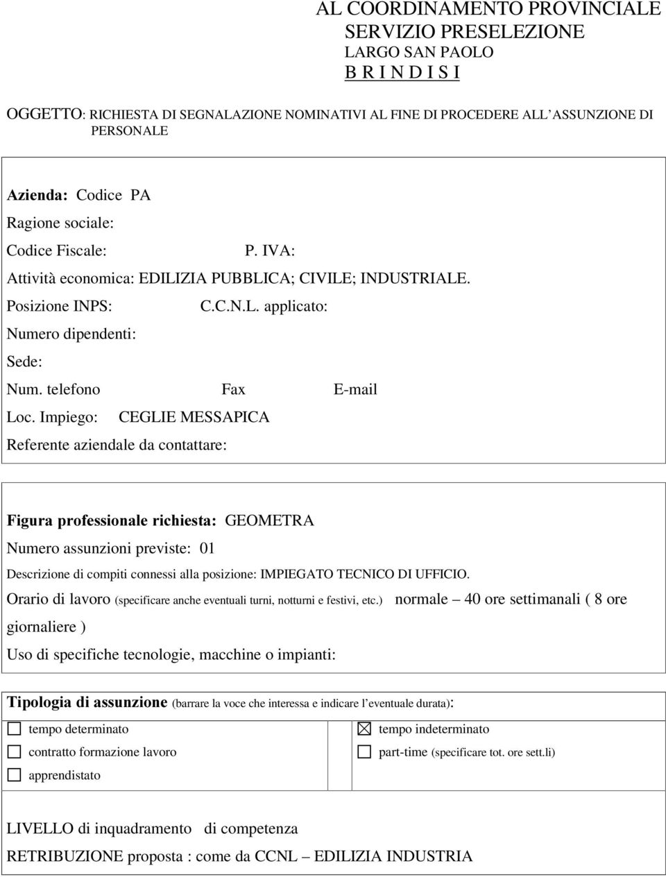 Impiego: CEGLIE MESSAPICA Referente aziendale da contattare: )LJXUDSURIHVVLRQDOHULFKLHVWDGEOMETRA Numero assunzioni previste: 01 Descrizione di compiti connessi alla posizione: IMPIEGATO TECNICO DI