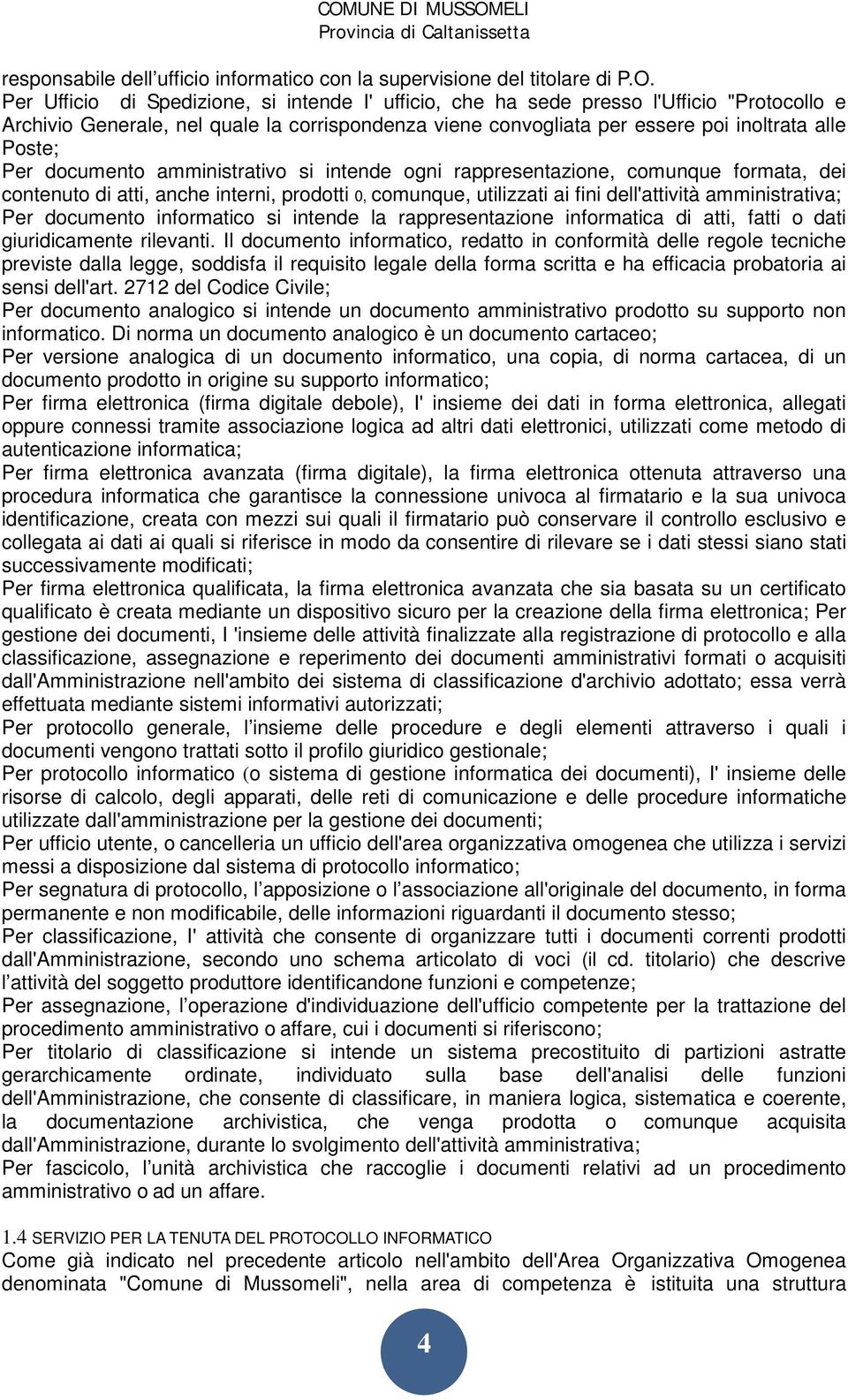 documento amministrativo si intende ogni rappresentazione, comunque formata, dei contenuto di atti, anche interni, prodotti 0, comunque, utilizzati ai fini dell'attività amministrativa; Per documento