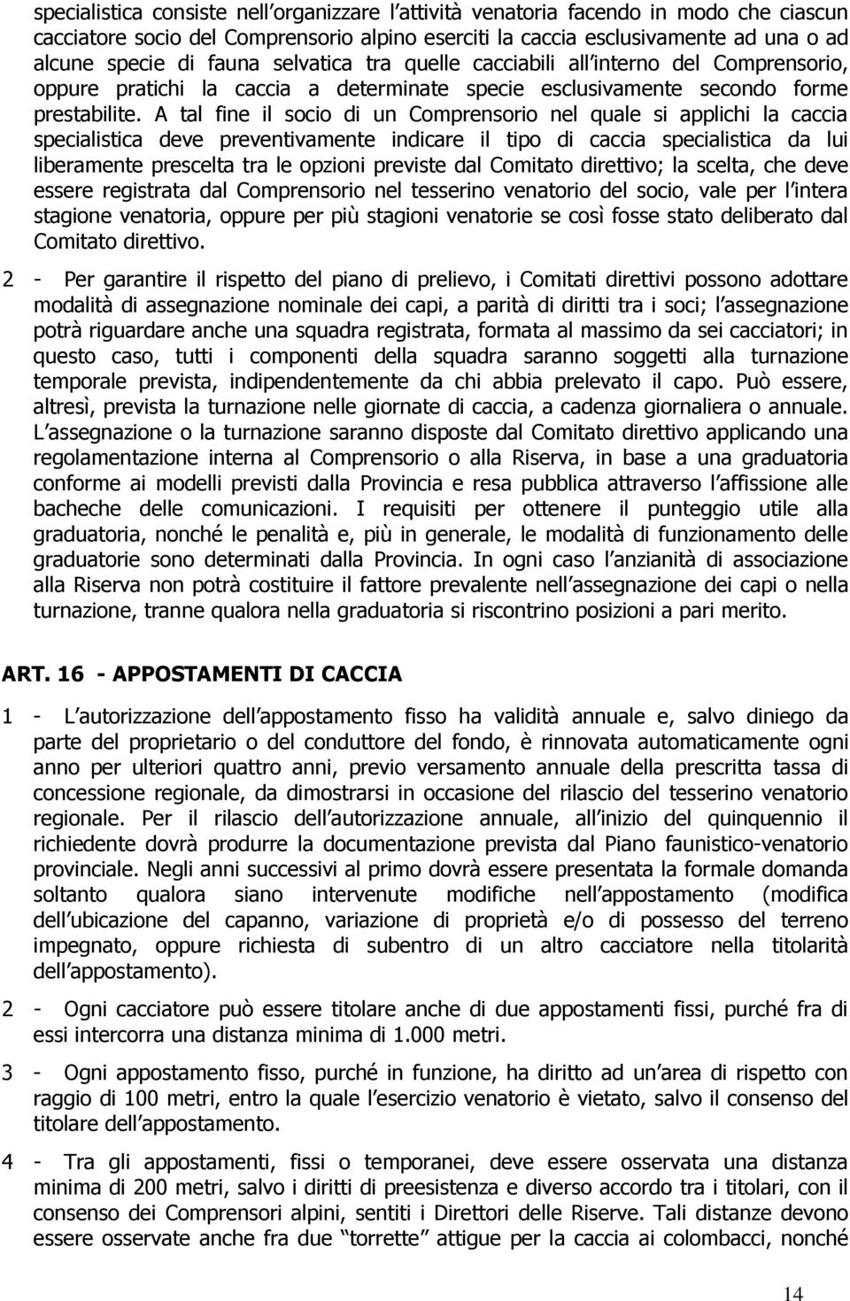 A tal fine il socio di un Comprensorio nel quale si applichi la caccia specialistica deve preventivamente indicare il tipo di caccia specialistica da lui liberamente prescelta tra le opzioni previste