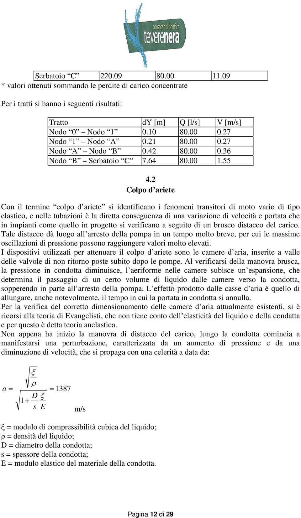 2 Colpo d ariete Con il termine colpo d ariete si identificano i fenomeni transitori di moto vario di tipo elastico, e nelle tubazioni è la diretta conseguenza di una variazione di velocità e portata