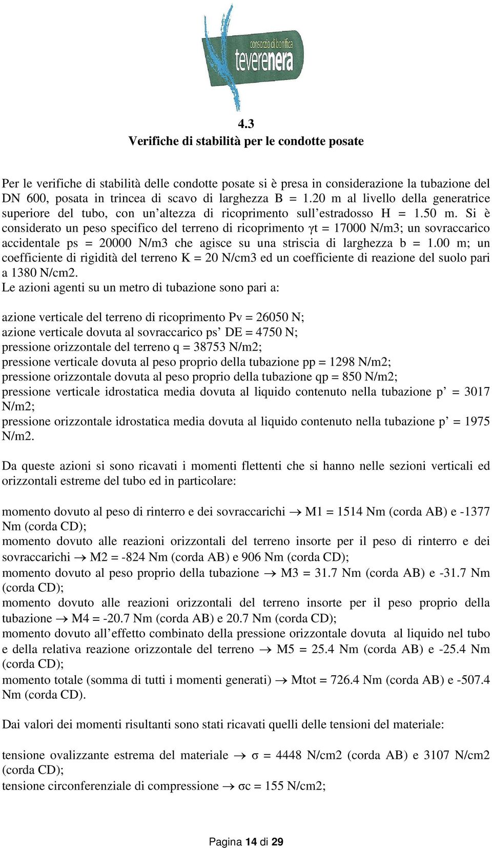 Si è considerato un peso specifico del terreno di ricoprimento γt = 17000 N/m3; un sovraccarico accidentale ps = 20000 N/m3 che agisce su una striscia di larghezza b = 1.