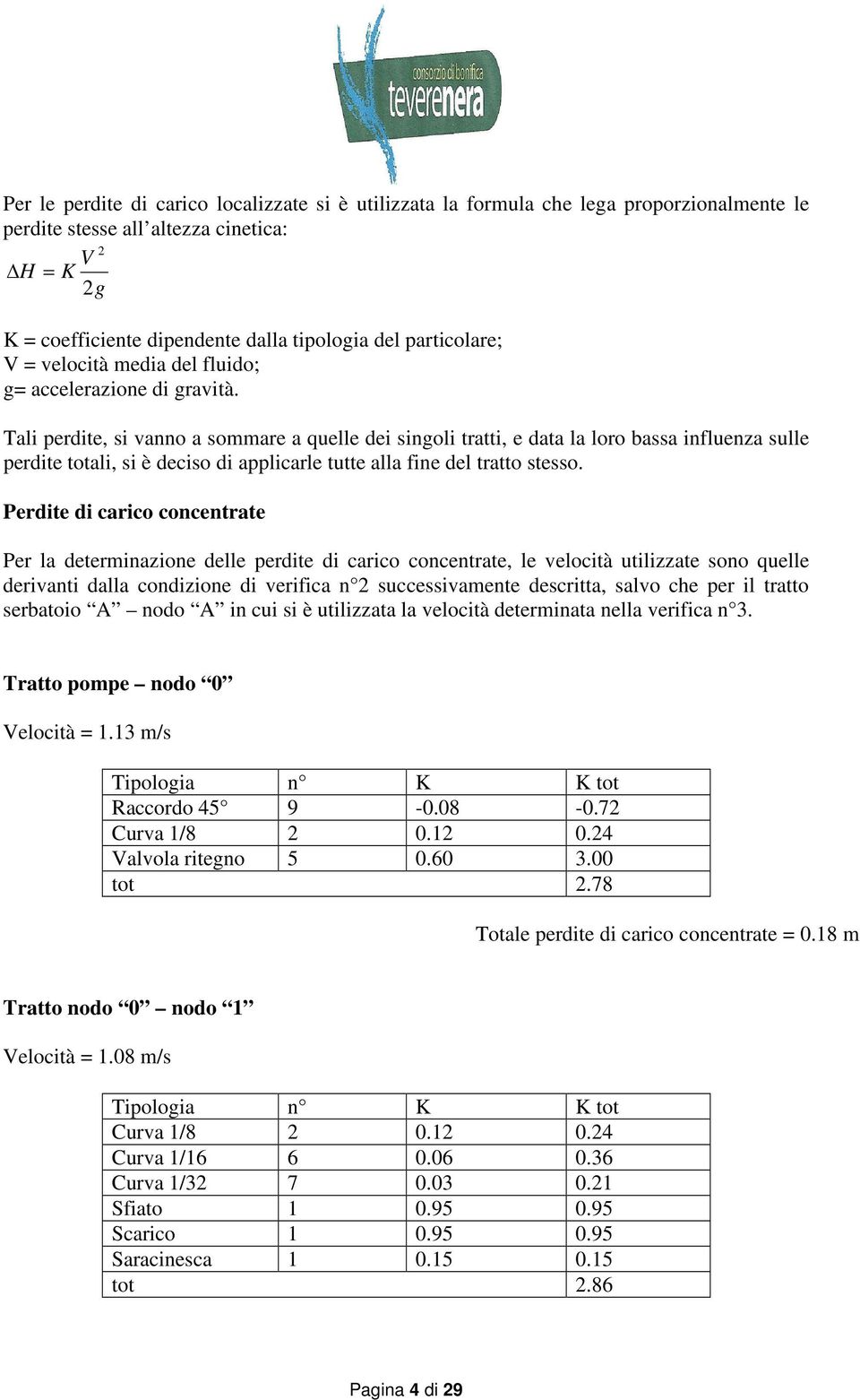 Tali perdite, si vanno a sommare a quelle dei singoli tratti, e data la loro bassa influenza sulle perdite totali, si è deciso di applicarle tutte alla fine del tratto stesso.