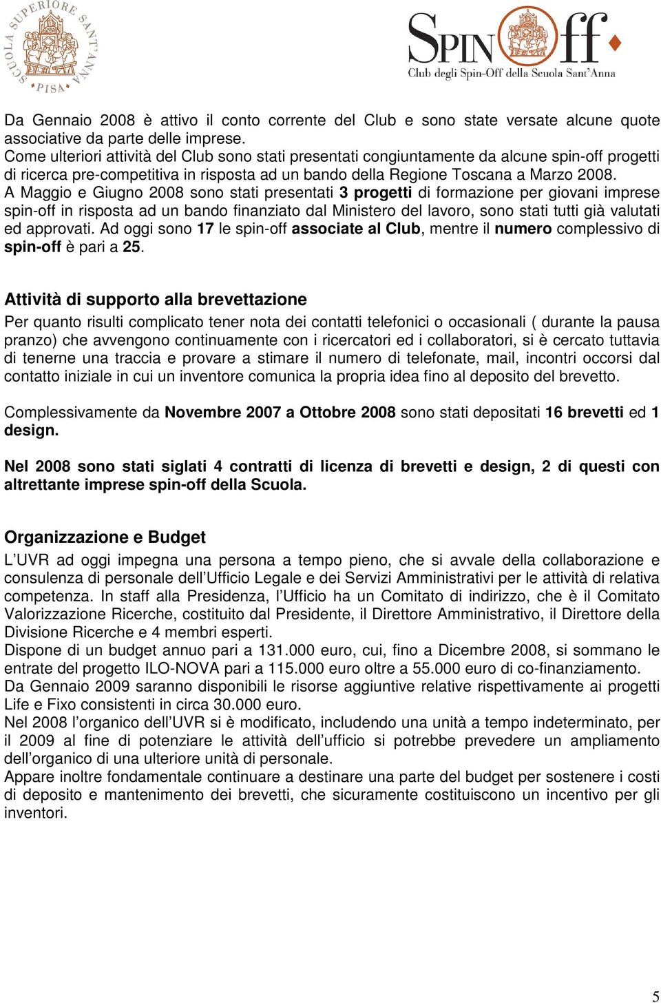 A Maggio e Giugno 2008 sono stati presentati 3 progetti di formazione per giovani imprese spin-off in risposta ad un bando finanziato dal Ministero del lavoro, sono stati tutti già valutati ed