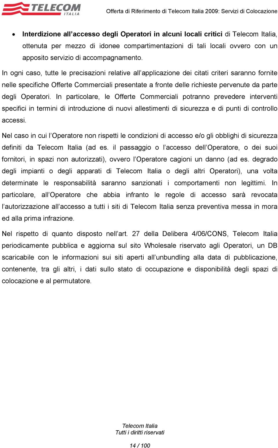 In ogni caso, tutte le precisazioni relative all applicazione dei citati criteri saranno fornite nelle specifiche Offerte Commerciali presentate a fronte delle richieste pervenute da parte degli