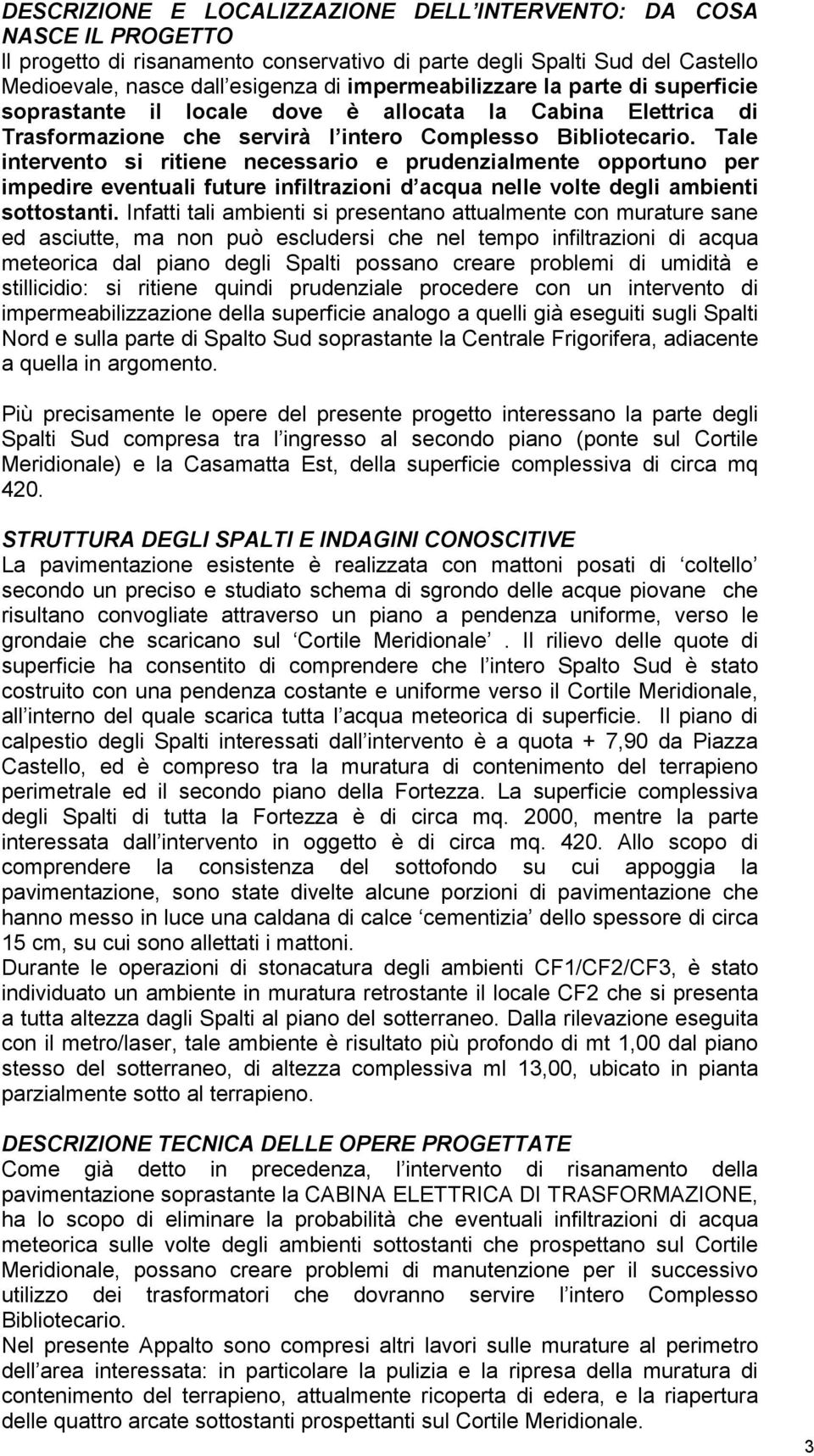 Tale intervento si ritiene necessario e prudenzialmente opportuno per impedire eventuali future infiltrazioni d acqua nelle volte degli ambienti sottostanti.