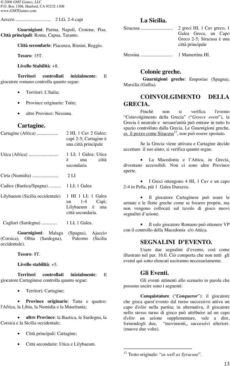 Territori controllati inizialmente: Il giocatore romano controlla quanto segue: Territori: L'Italia; Province originarie: Tutte; altre Province: Nessuna. Cartagine. Cartagine (Africa)... Utica (Africa).