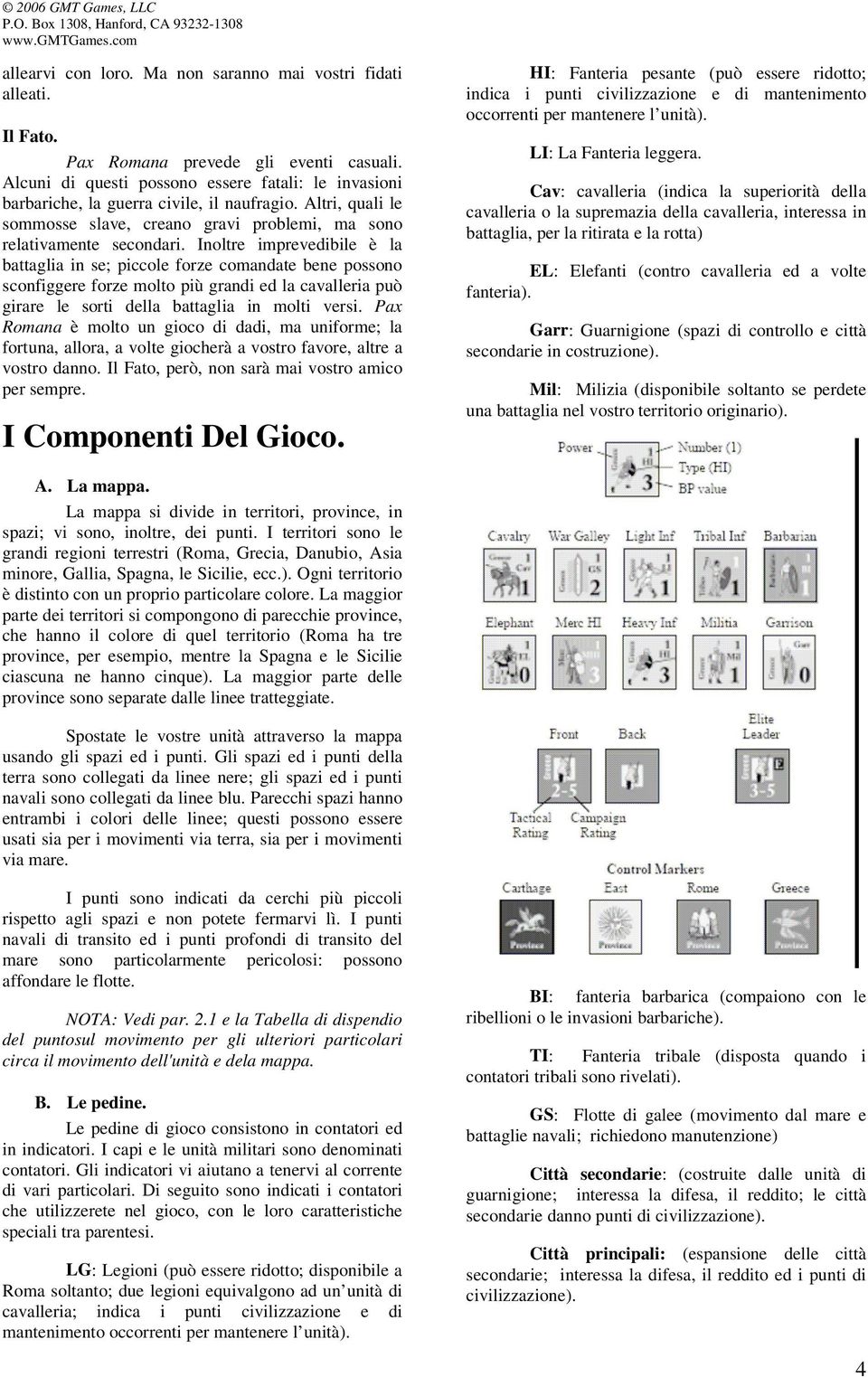 Inoltre imprevedibile è la battaglia in se; piccole forze comandate bene possono sconfiggere forze molto più grandi ed la cavalleria può girare le sorti della battaglia in molti versi.