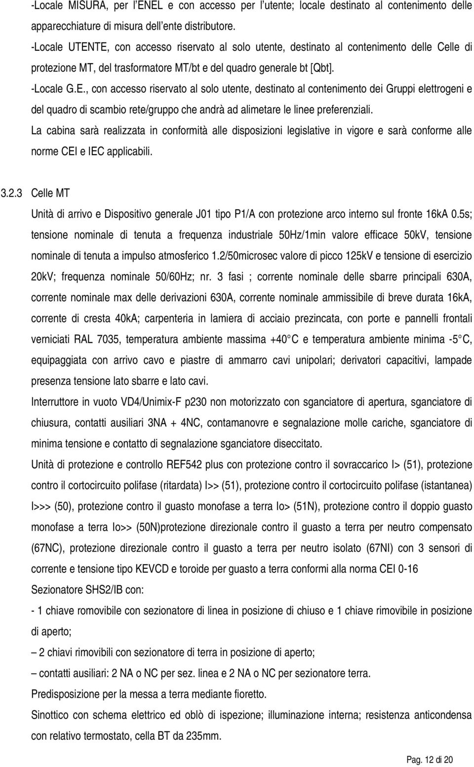 La cabina sarà realizzata in conformità alle disposizioni legislative in vigore e sarà conforme alle norme CEI e IEC applicabili. 3.2.