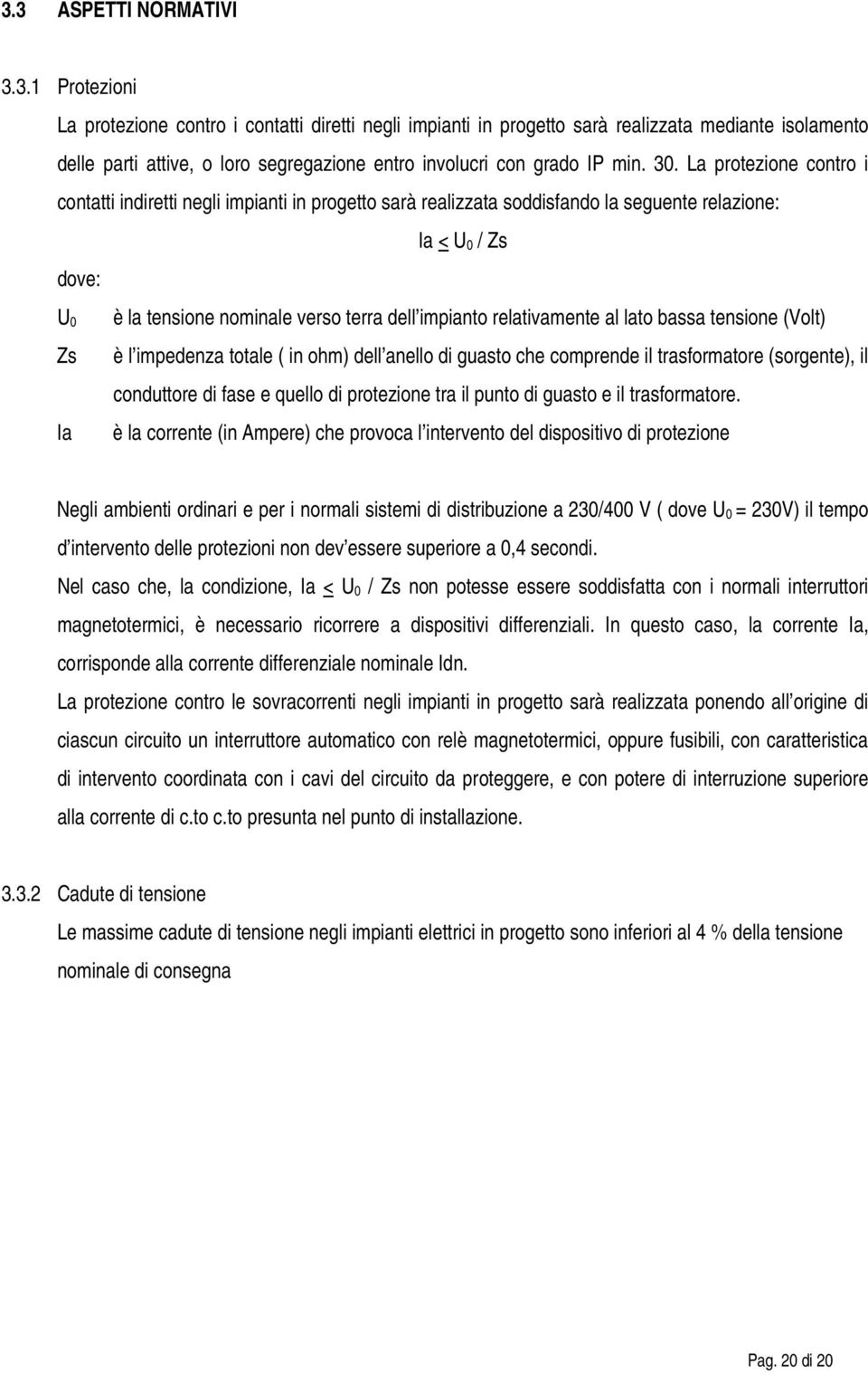 impianto relativamente al lato bassa tensione (Volt) è l impedenza totale ( in ohm) dell anello di guasto che comprende il trasformatore (sorgente), il conduttore di fase e quello di protezione tra