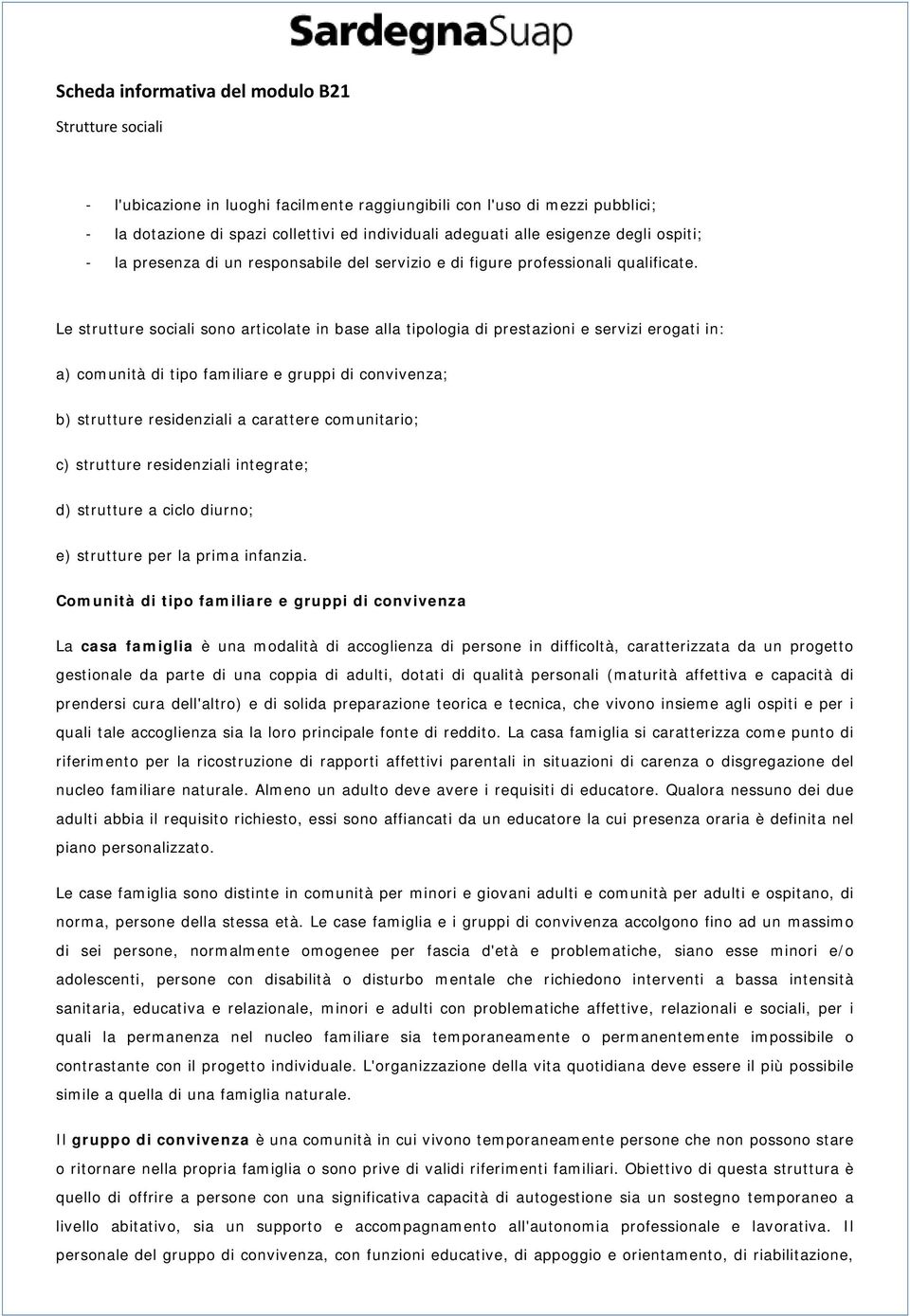 Le strutture sociali sono articolate in base alla tipologia di prestazioni e servizi erogati in: a) comunità di tipo familiare e gruppi di convivenza; b) strutture residenziali a carattere