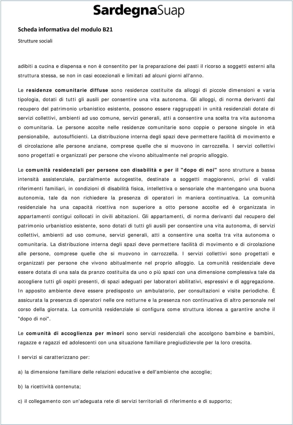 Gli alloggi, di norma derivanti dal recupero del patrimonio urbanistico esistente, possono essere raggruppati in unità residenziali dotate di servizi collettivi, ambienti ad uso comune, servizi