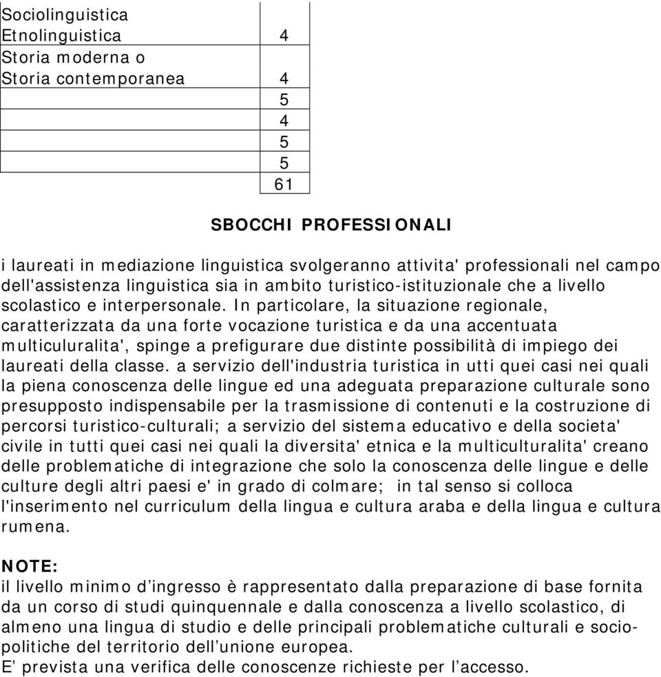 In particolare, la situazione regionale, caratterizzata da una forte vocazione turistica e da una accentuata multiculuralita', spinge a prefigurare due distinte possibilità di impiego dei laureati