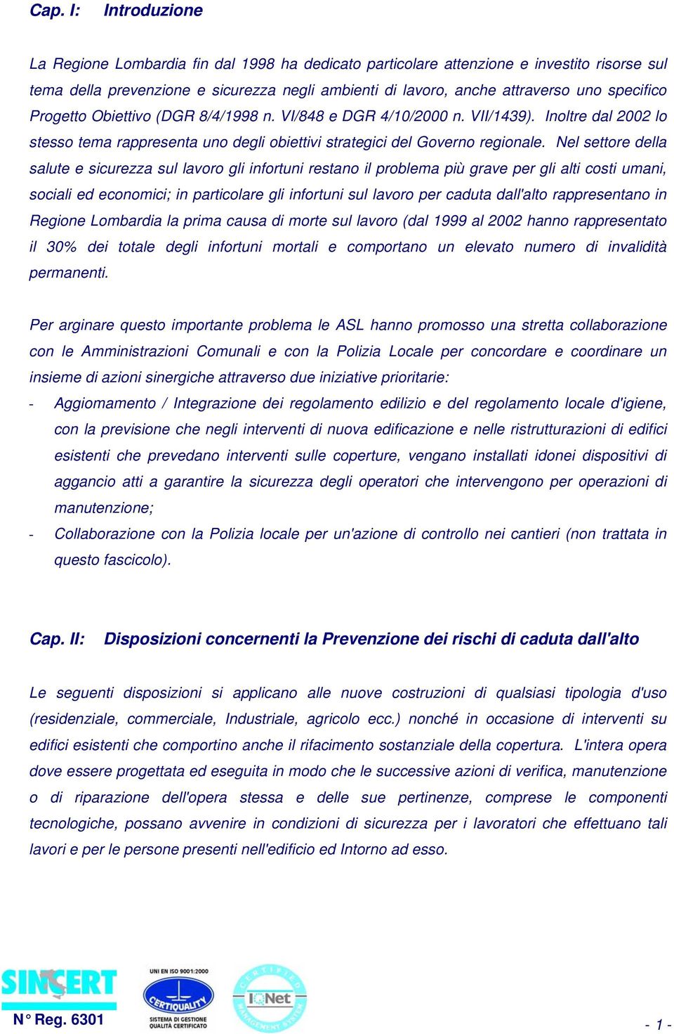 Nel settore della salute e sicurezza sul lavoro gli infortuni restano il problema più grave per gli alti costi umani, sociali ed economici; in particolare gli infortuni sul lavoro per caduta