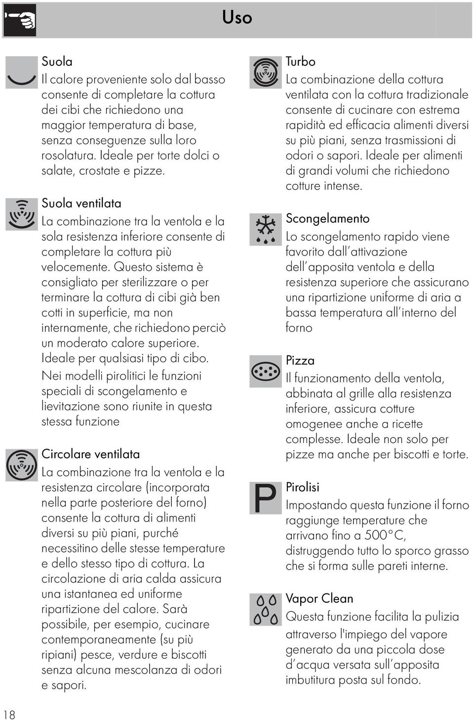 Questo sistema è consigliato per sterilizzare o per terminare la cottura di cibi già ben cotti in superficie, ma non internamente, che richiedono perciò un moderato calore superiore.