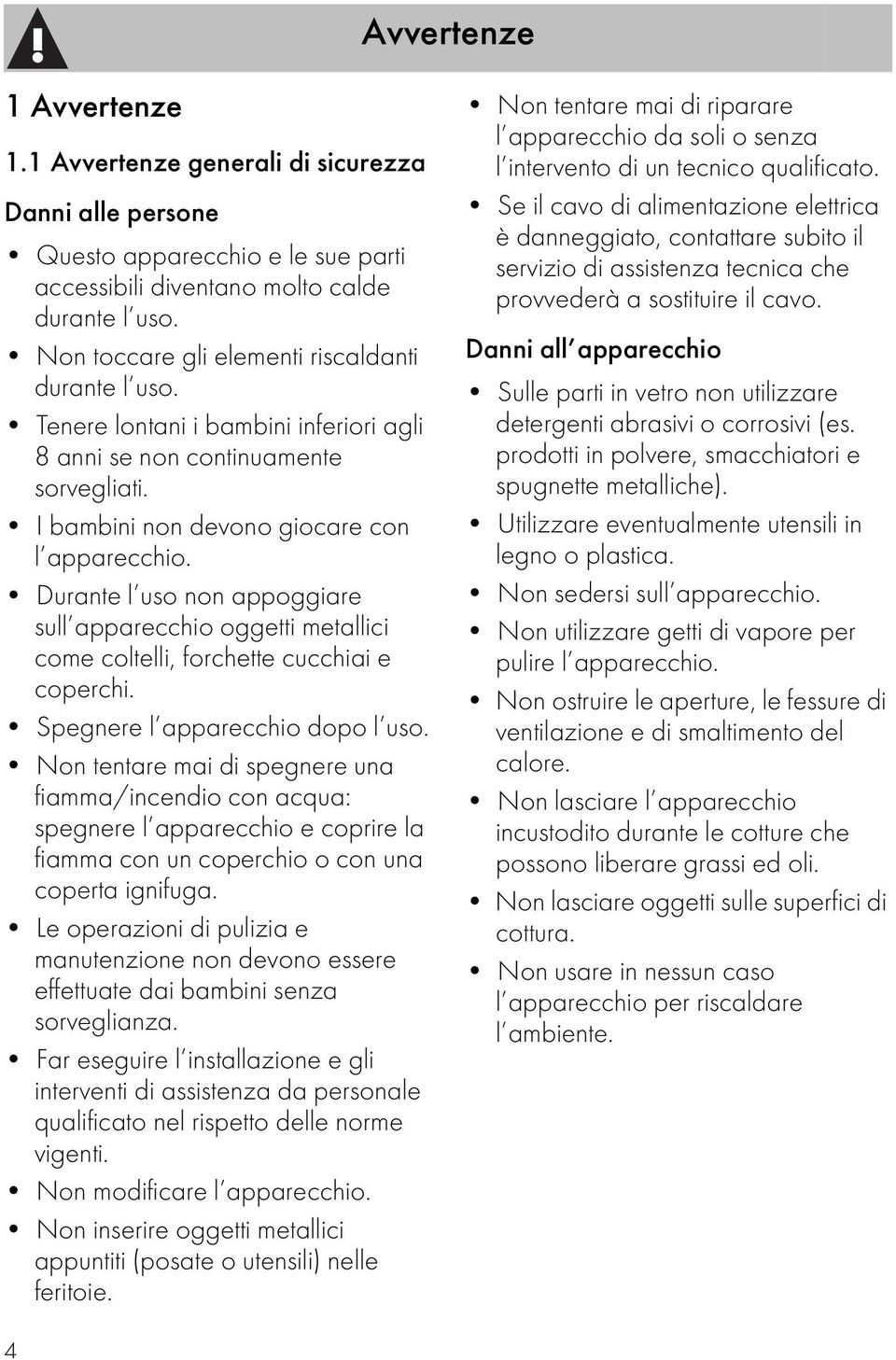 Durante l uso non appoggiare sull apparecchio oggetti metallici come coltelli, forchette cucchiai e coperchi. Spegnere l apparecchio dopo l uso.