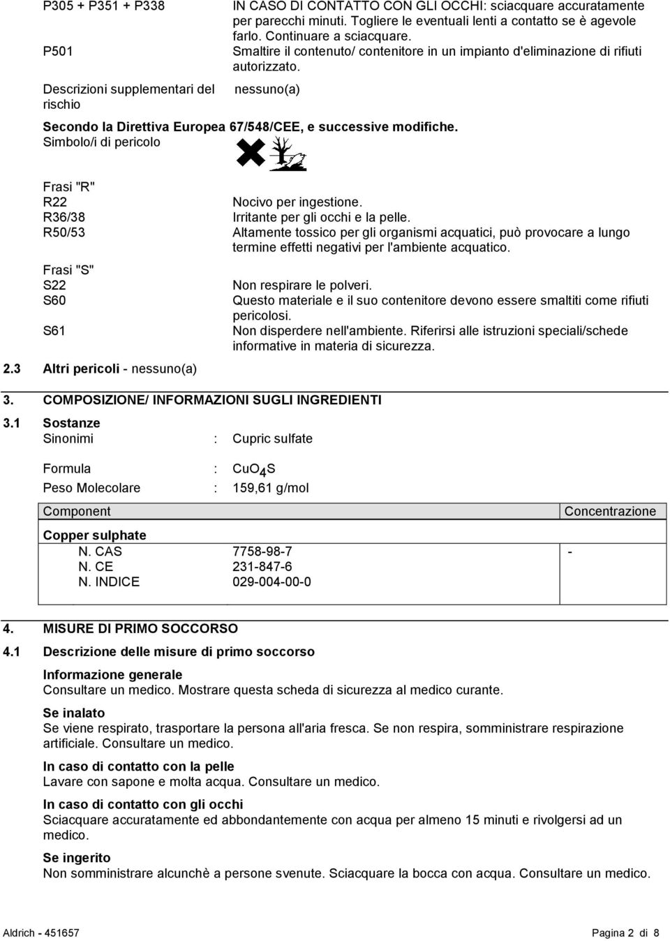 nessuno(a) Secondo la Direttiva Europea 67/548/CEE, e successive modifiche. Simbolo/i di pericolo Frasi "R" R22 Nocivo per ingestione. R36/38 Irritante per gli occhi e la pelle.