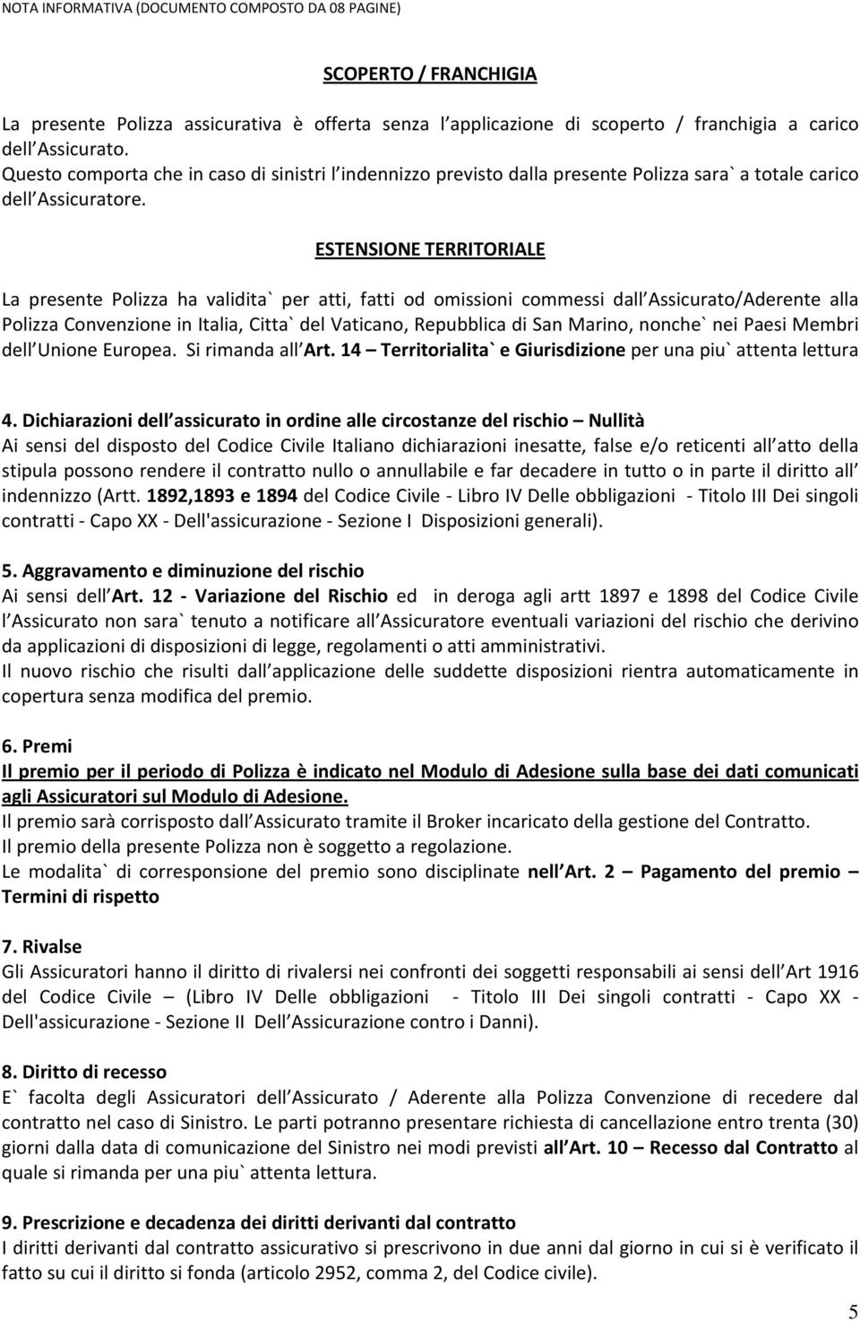 ESTENSIONE TERRITORIALE La presente Polizza ha validita` per atti, fatti od omissioni commessi dall Assicurato/Aderente alla Polizza Convenzione in Italia, Citta` del Vaticano, Repubblica di San