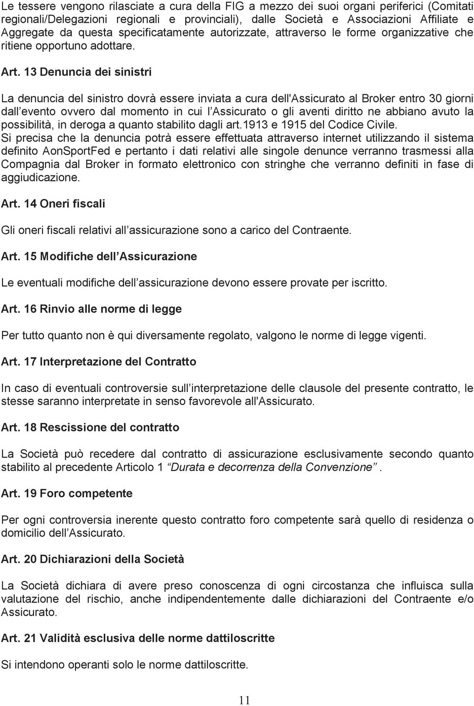 13 Denuncia dei sinistri La denuncia del sinistro dovrà essere inviata a cura dell'assicurato al Broker entro 30 giorni dall evento ovvero dal momento in cui l Assicurato o gli aventi diritto ne