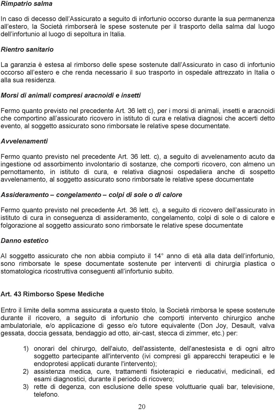 Rientro sanitario La garanzia è estesa al rimborso delle spese sostenute dall Assicurato in caso di infortunio occorso all estero e che renda necessario il suo trasporto in ospedale attrezzato in