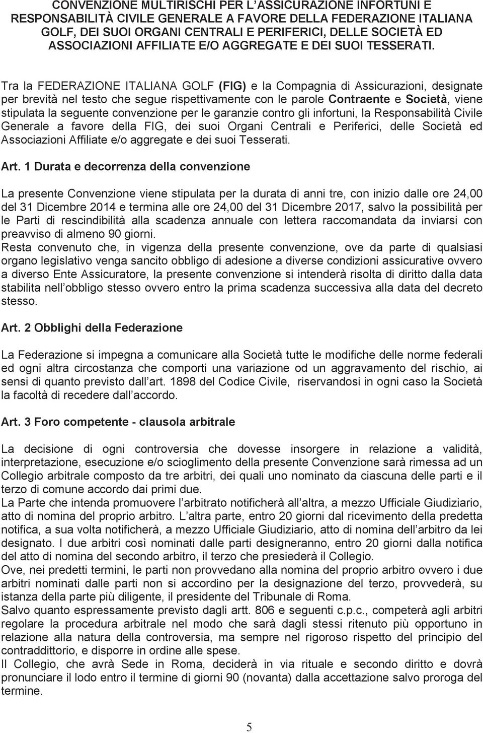 Tra la FEDERAZIONE ITALIANA GOLF (FIG) e la Compagnia di Assicurazioni, designate per brevità nel testo che segue rispettivamente con le parole Contraente e Società, viene stipulata la seguente