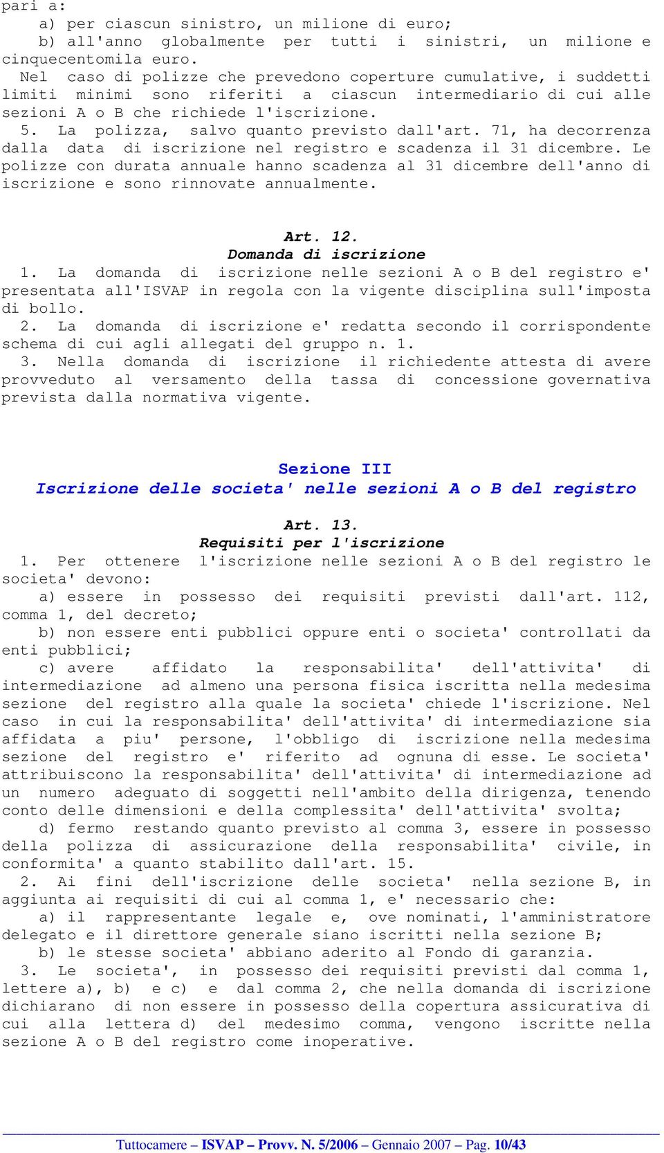 La polizza, salvo quanto previsto dall'art. 71, ha decorrenza dalla data di iscrizione nel registro e scadenza il 31 dicembre.