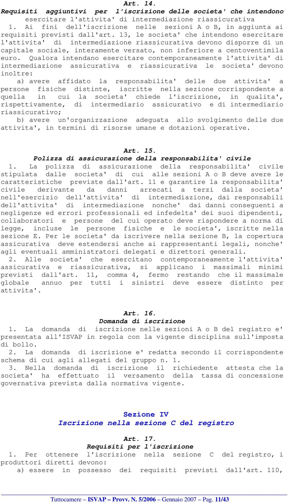 13, le societa' che intendono esercitare l'attivita' di intermediazione riassicurativa devono disporre di un capitale sociale, interamente versato, non inferiore a centoventimila euro.