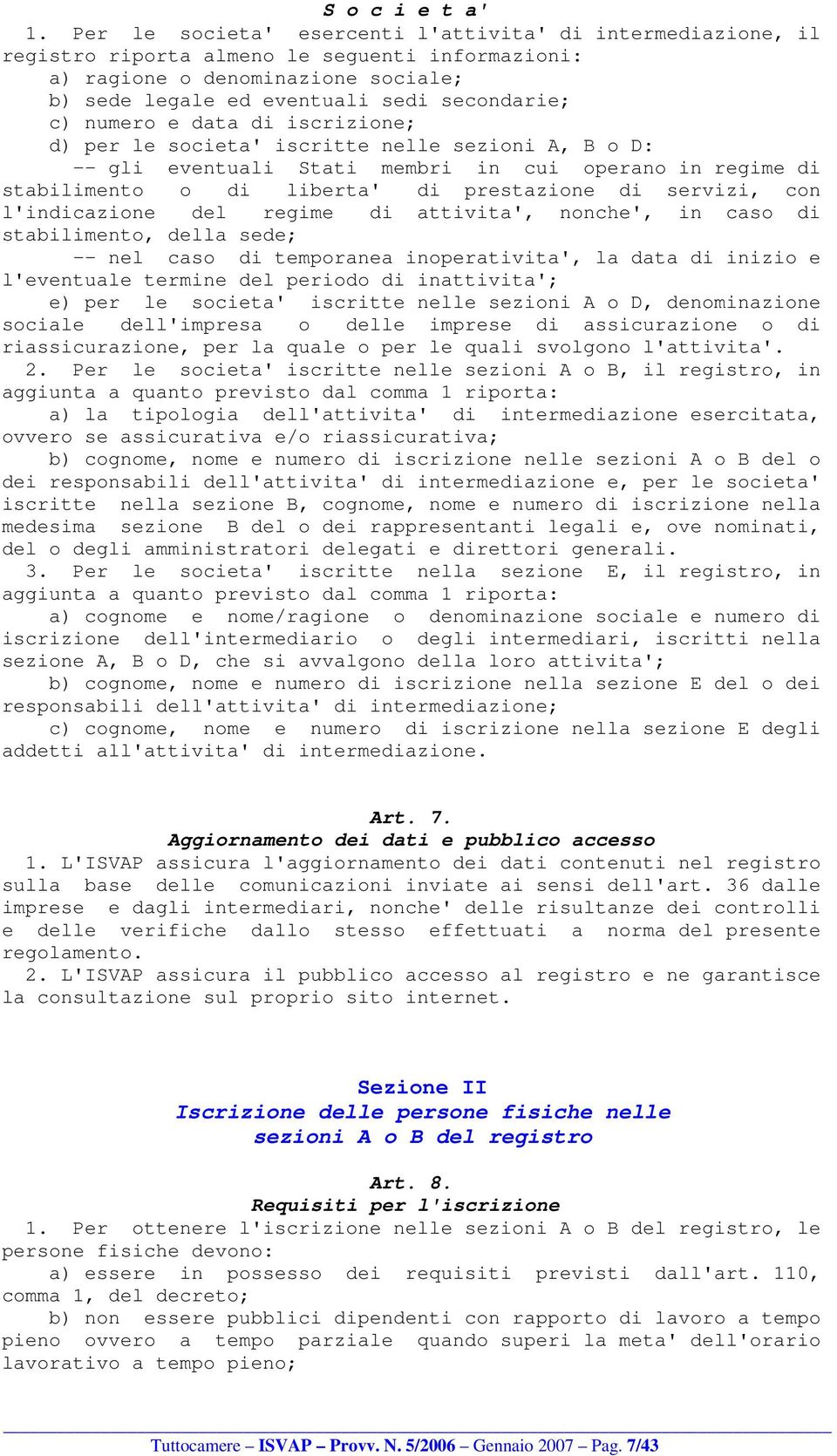 numero e data di iscrizione; d) per le societa' iscritte nelle sezioni A, B o D: -- gli eventuali Stati membri in cui operano in regime di stabilimento o di liberta' di prestazione di servizi, con