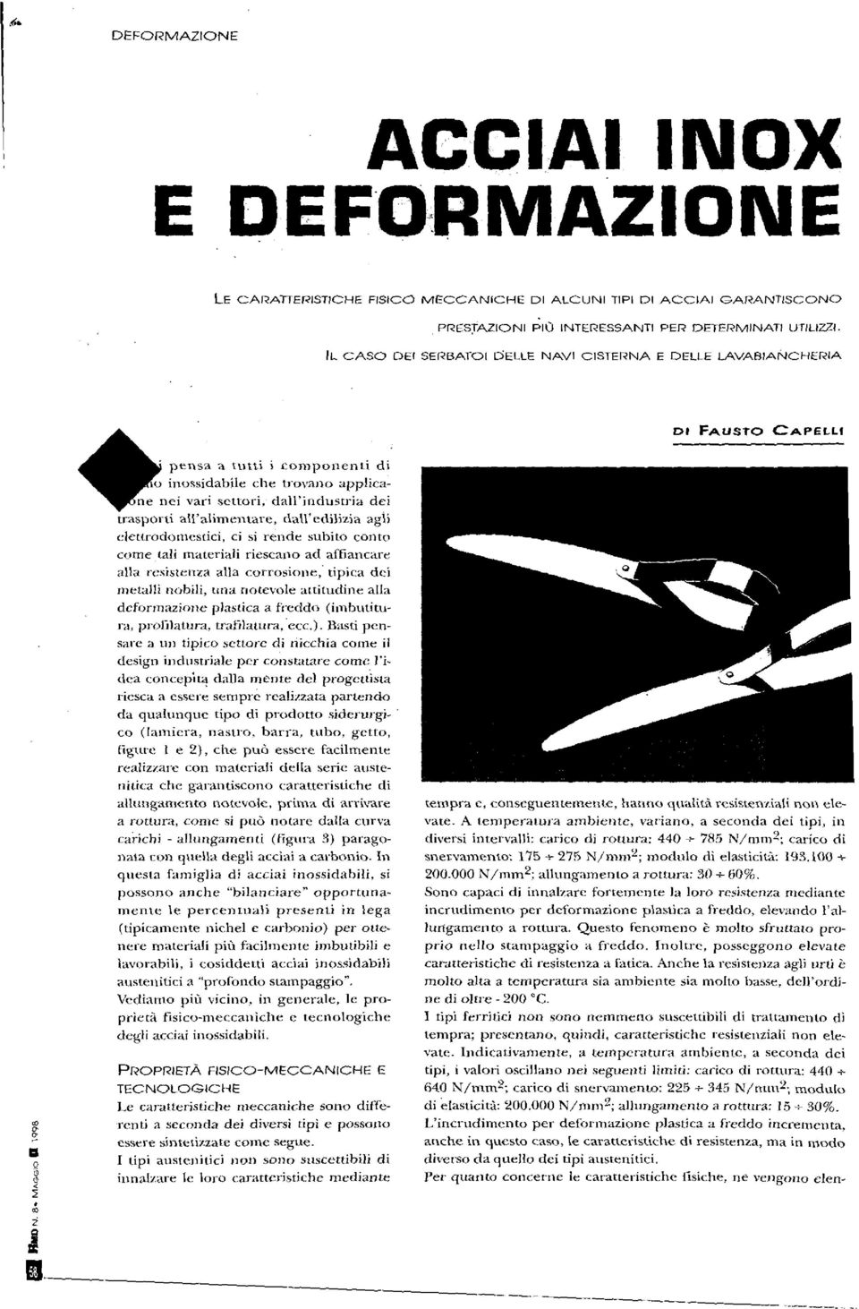 trasporti all'alimentare, dall'edilìzia agli elettrodomestici, ci sì rende subito conto come tali materiali riescano ad affiancare alla resistenza alla corrosione, tipica dei metalli nobili, una