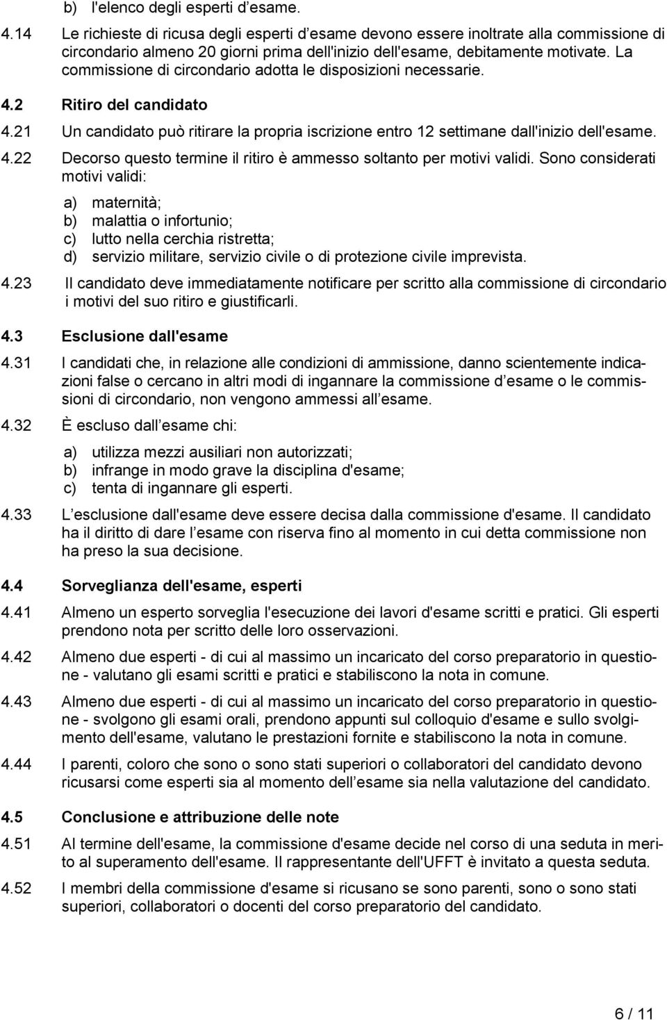 La commissione di circondario adotta le disposizioni necessarie. 4.2 Ritiro del candidato 4.21 Un candidato può ritirare la propria iscrizione entro 12 settimane dall'inizio dell'esame. 4.22 Decorso questo termine il ritiro è ammesso soltanto per motivi validi.