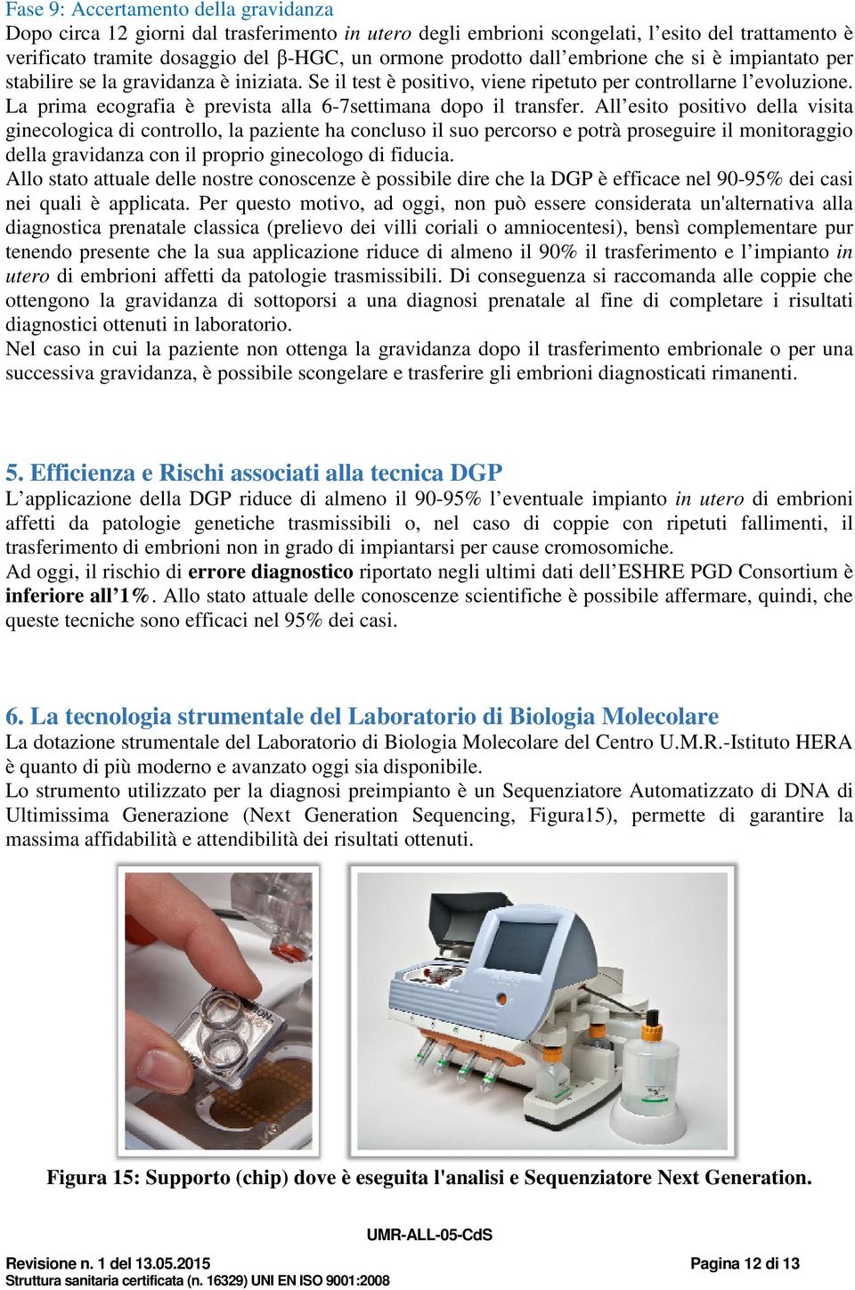 La prima ecografia è prevista alla 6-7settimana dopo il transfer.