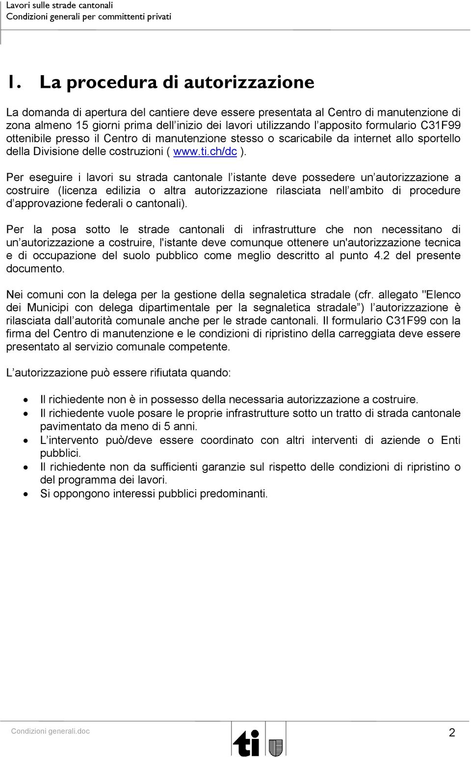 Per eseguire i lavori su strada cantonale l istante deve possedere un autorizzazione a costruire (licenza edilizia o altra autorizzazione rilasciata nell ambito di procedure d approvazione federali o