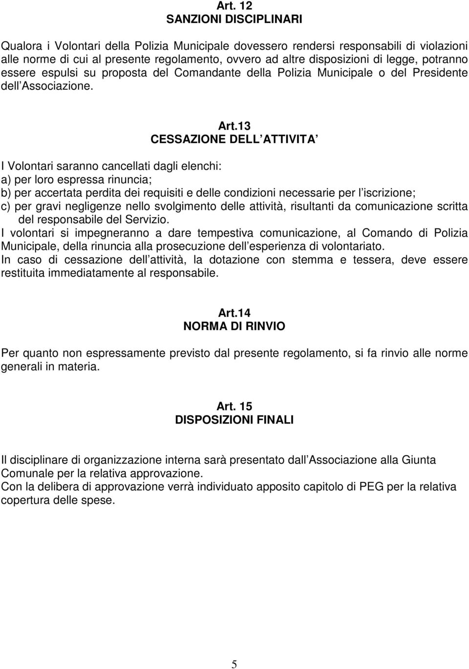 13 CESSAZIONE DELL ATTIVITA I Volontari saranno cancellati dagli elenchi: a) per loro espressa rinuncia; b) per accertata perdita dei requisiti e delle condizioni necessarie per l iscrizione; c) per