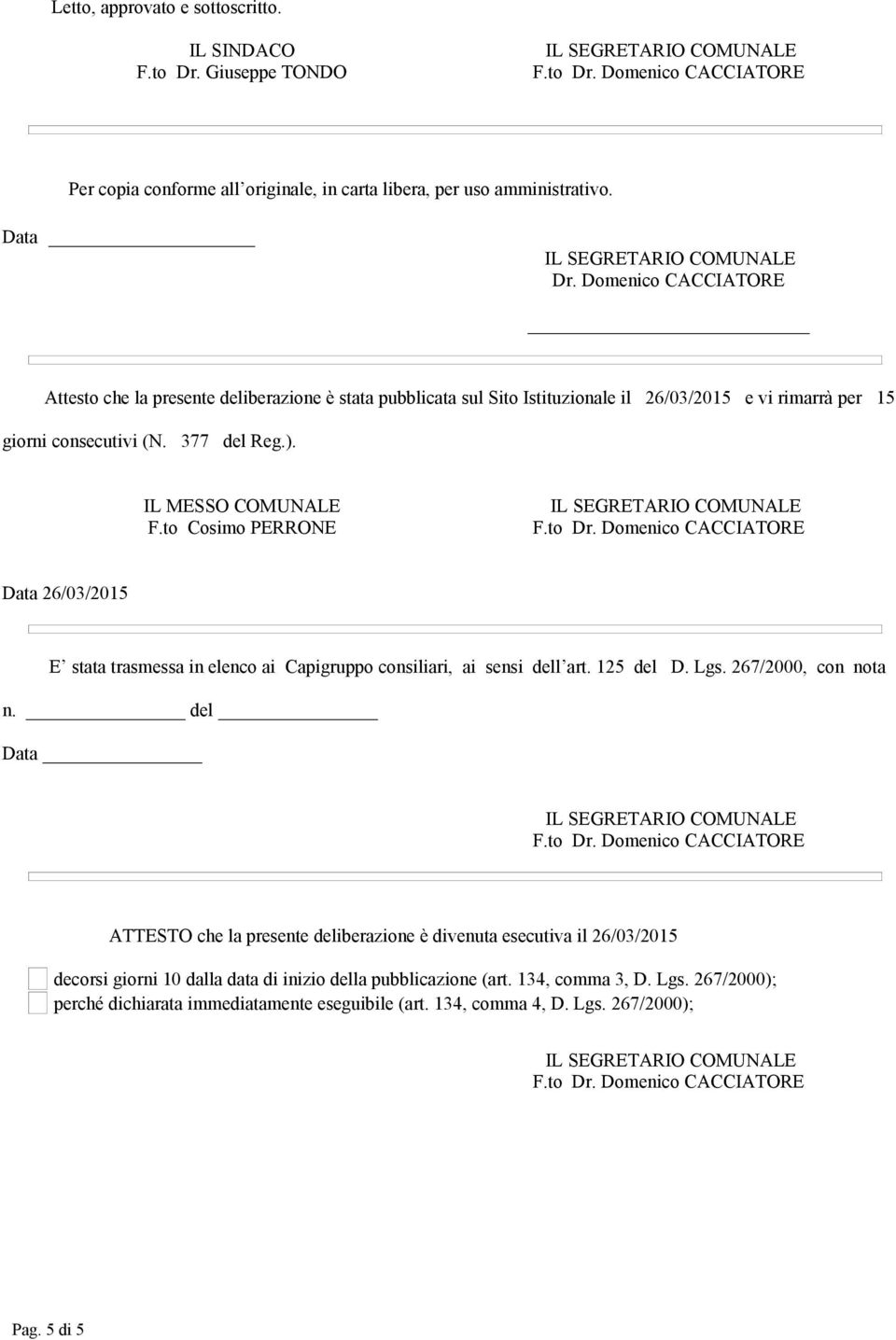 IL MESSO COMUNALE F.to Cosimo PERRONE Data 26/03/2015 E stata trasmessa in elenco ai Capigruppo consiliari, ai sensi dell art. 125 del D. Lgs. 267/2000, con nota n.