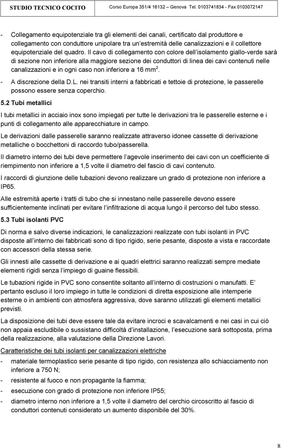 Il cavo di collegamento con colore dell isolamento giallo-verde sarà di sezione non inferiore alla maggiore sezione dei conduttori di linea dei cavi contenuti nelle canalizzazioni e in ogni caso non