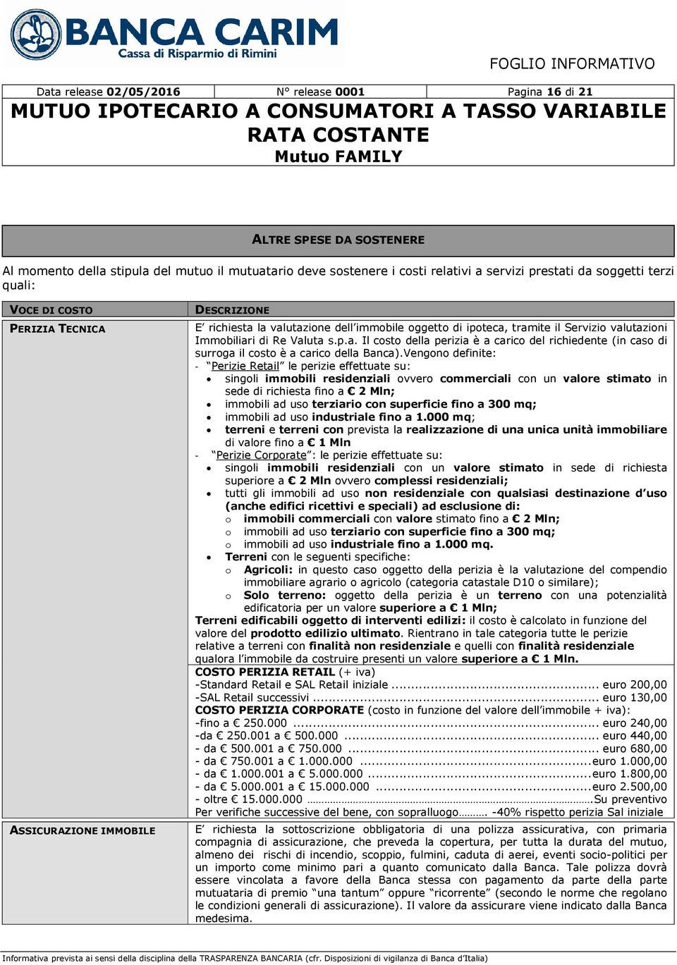 Vengono definite: - Perizie Retail le perizie effettuate su: singoli immobili residenziali ovvero commerciali con un valore stimato in sede di richiesta fino a 2 Mln; immobili ad uso terziario con