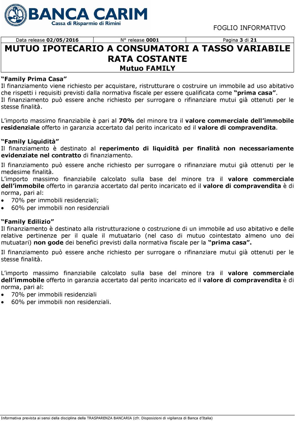 L importo massimo finanziabile è pari al 70% del minore tra il valore commerciale dell immobile residenziale offerto in garanzia accertato dal perito incaricato ed il valore di compravendita.