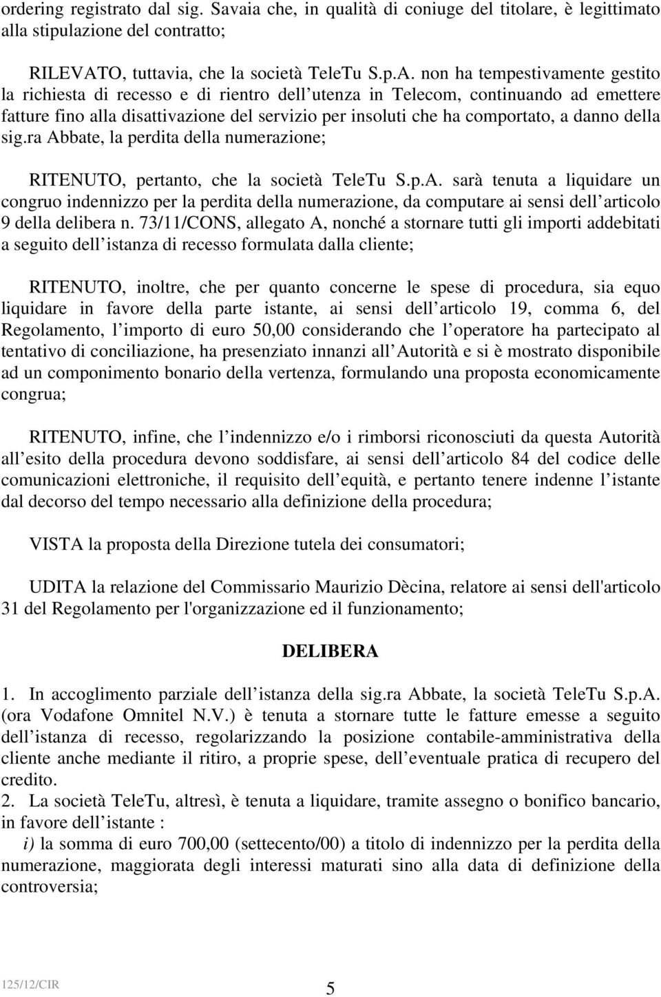 non ha tempestivamente gestito la richiesta di recesso e di rientro dell utenza in Telecom, continuando ad emettere fatture fino alla disattivazione del servizio per insoluti che ha comportato, a