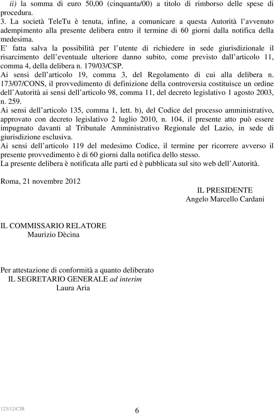 E fatta salva la possibilità per l utente di richiedere in sede giurisdizionale il risarcimento dell eventuale ulteriore danno subito, come previsto dall articolo 11, comma 4, della delibera n.