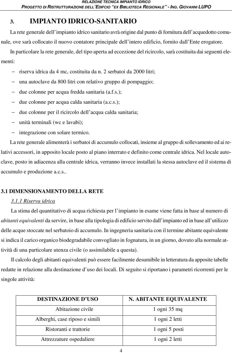 2 serbatoi da 2000 litri; una autoclave da 800 litri con relativo gruppo di pompaggio; due colonne per acqua fredda sanitaria (a.f.s.); due colonne per acqua calda sanitaria (a.c.s.); due colonne per il ricircolo dell acqua calda sanitaria; unità terminali (wc e lavabi); integrazione con solare termico.