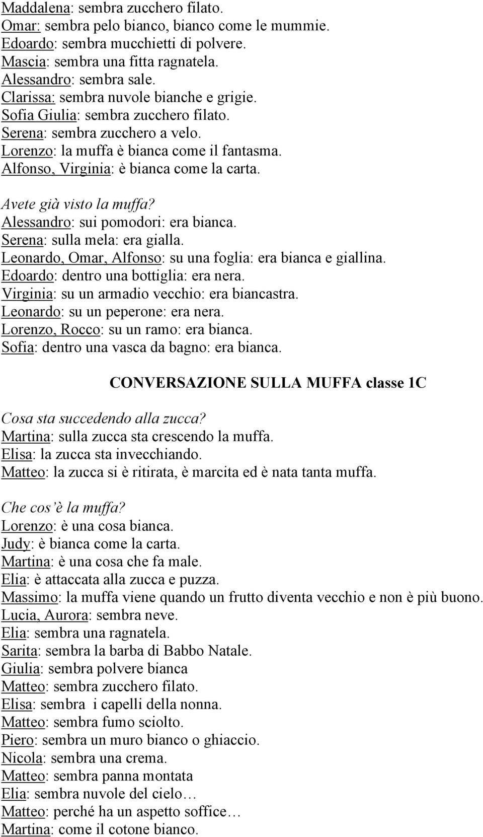 Avete già visto la muffa? Alessandro: sui pomodori: era bianca. Serena: sulla mela: era gialla. Leonardo, Omar, Alfonso: su una foglia: era bianca e giallina. Edoardo: dentro una bottiglia: era nera.