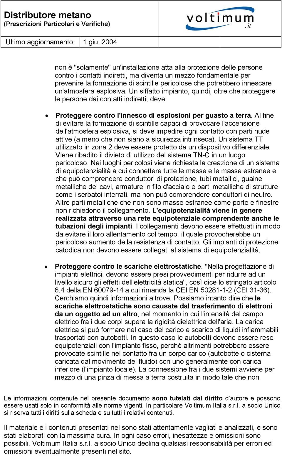 Al fine di evitare la formazione di scintille capaci di provocare l'accensione dell'atmosfera esplosiva, si deve impedire ogni contatto con parti nude attive (a meno che non siano a sicurezza