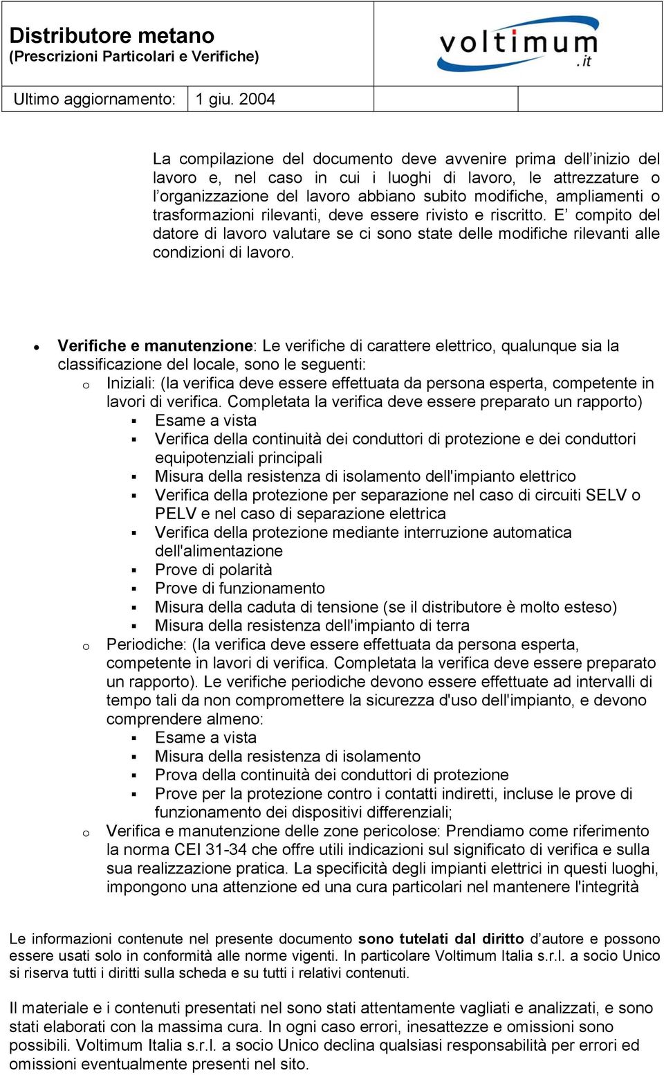 Verifiche e manutenzione: Le verifiche di carattere elettrico, qualunque sia la classificazione del locale, sono le seguenti: o Iniziali: (la verifica deve essere effettuata da persona esperta,