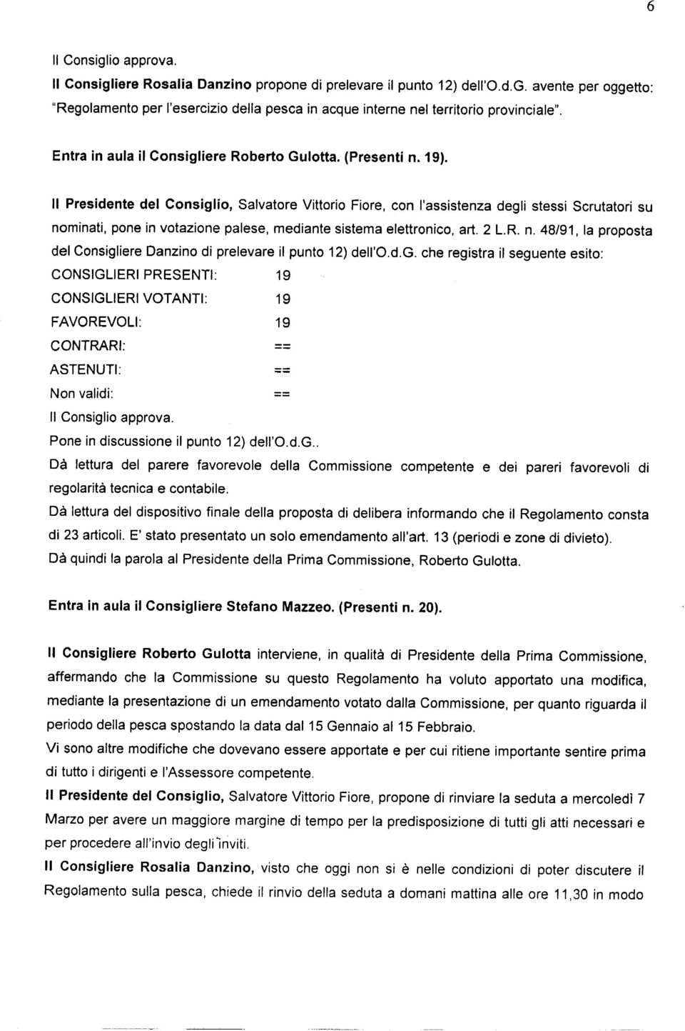 Il Presidente del Consiglio, Salvatore Vittorio Fiore, con l'assistenza degli stessi Scrutatori su nominati, pone in votazione palese, mediante sistema elettronico, art. 2 L.R. n. 48/91, la proposta del Consigliere Danzino di prelevare il punto 12) dell'o.