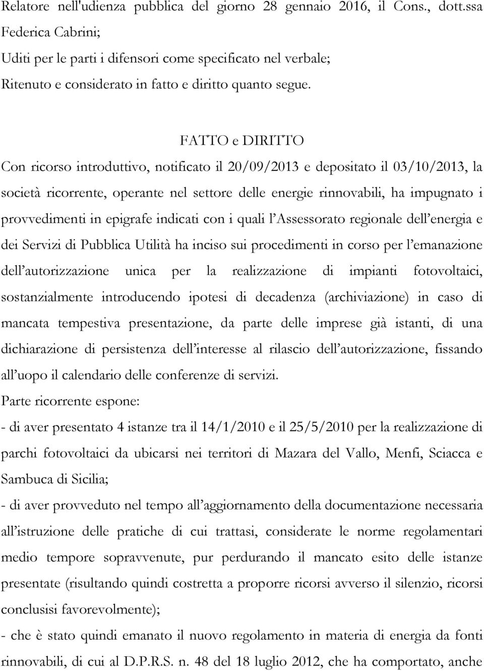 FATTO e DIRITTO Con ricorso introduttivo, notificato il 20/09/2013 e depositato il 03/10/2013, la società ricorrente, operante nel settore delle energie rinnovabili, ha impugnato i provvedimenti in